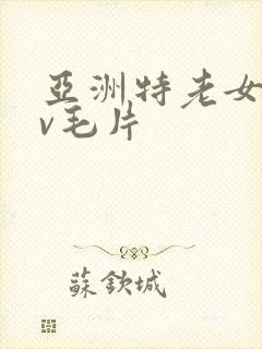 亚洲特老女人av毛片