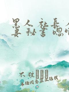 黑人 社长 人妻 秘书 嗯啊