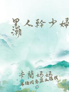 黑人干少妇到高潮