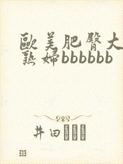 欧美肥臀大屁股熟妇bbbbbb