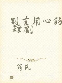 别有用心的妻子 短剧