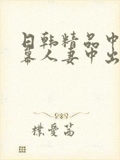 日韩精品中文字幕人妻中出