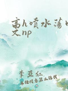 高h喷水荡肉爽文np