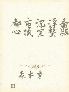 都市沉浮乔梁叶心仪完整版免费阅读