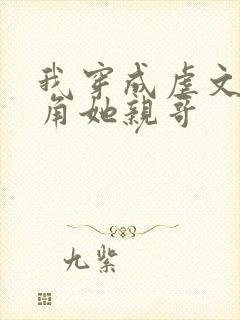 我穿成虐文女主角她亲哥