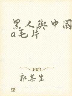 黑人与中国女人a毛片