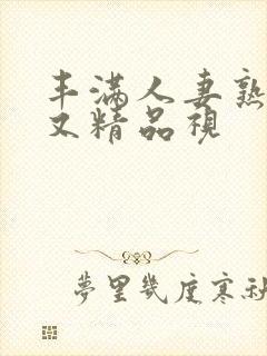 丰满人妻熟妇乱又精品视