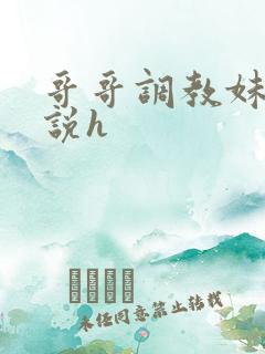 哥哥调教妹妹小说h