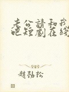 老公请和我恋爱吧短剧在线观看免费