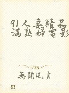 91人妻精品丰满熟妇电影