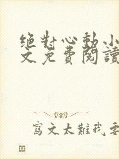 绝对心动小说全文免费阅读无弹窗