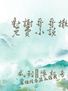 对谢哥哥撒个娇免费小说