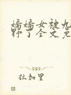 娇娇女被九叔宠野了全文免费阅读