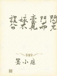 误嫁豪门闪婚老公不见面免费观看