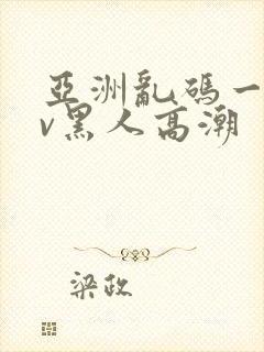 亚洲乱码一区av黑人高潮