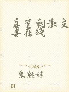 真实刺激交换娇妻在线