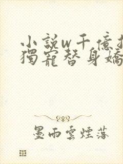 小说w千亿总裁独宠替身娇妻》