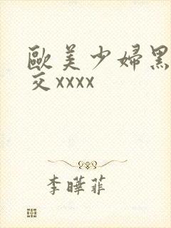 欧美少妇黑人狂交xxxx