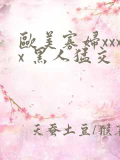 欧美寡妇xxxx 黑人猛交