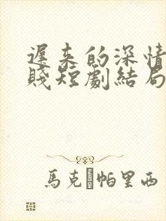 迟来的深情比草贱短剧结局