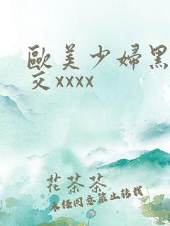 欧美少妇黑人狂交xxxx