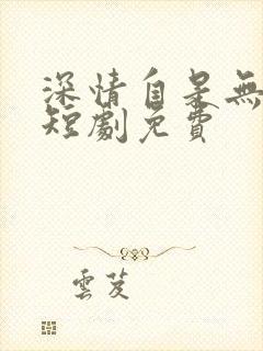 深情自是无情负短剧免费