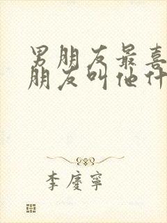 男朋友最喜欢女朋友叫他什么