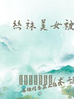 丝袜美女被爆操