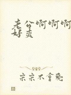 老公啊啊啊啊啊好爽