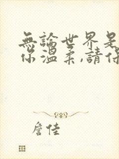 无论世界是否待你温柔,请保持住你的善良