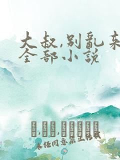 大叔,别乱来的全部小说