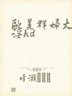 欧美群妇大交乱淫hd