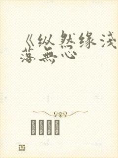 《纵然缘浅》叶落无心