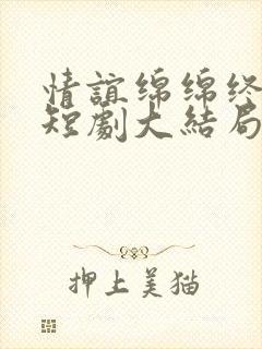 情谊绵绵终有时短剧大结局