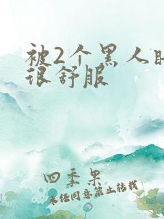 被2个黑人睡了很舒服