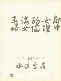 丰满的女邻居2妇女伦理中文