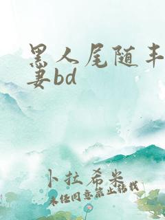 黑人尾随丰满人妻bd