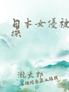 日本女优被黑人操