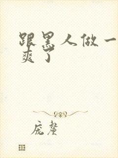 跟黑人做一次太爽了