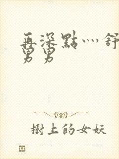 再深点灬舒服灬男男