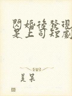 闪婚后发现老公是上司短剧