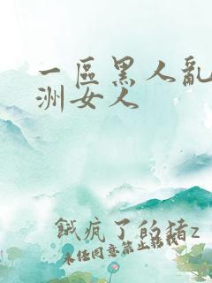 一区黑人乱搞亚洲女人