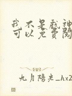 我不是戏神哪里可以免费阅读