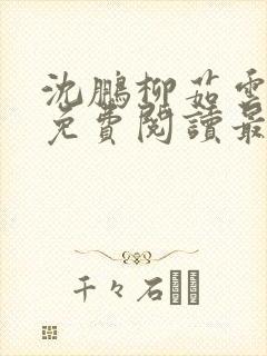 沈鹏柳茹云全文免费阅读最新章节