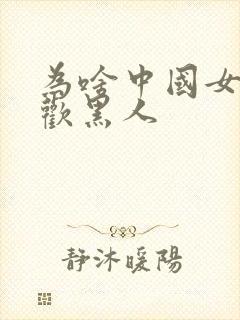 为啥中国女人喜欢黑人