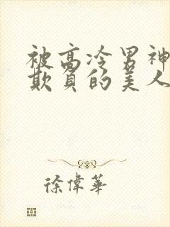 被高冷男神日夜欺负的美人【双性】小说