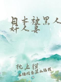 日本被黑人强伦奸人妻