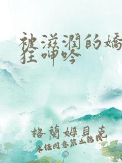 被滋润的娇妻疯狂呻吟