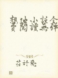 想他小说全文免费阅读无弹窗