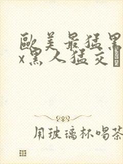 欧美最猛黑人xx黑人猛交·纸:.